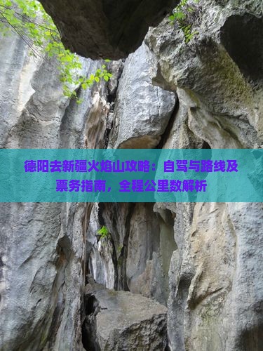 德阳去新疆火焰山攻略：自驾与路线及票务指南，全程公里数解析