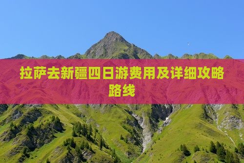 拉萨去新疆四日游费用及详细攻略路线