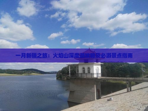 一月新疆之旅：火焰山深度游攻略及必游景点指南