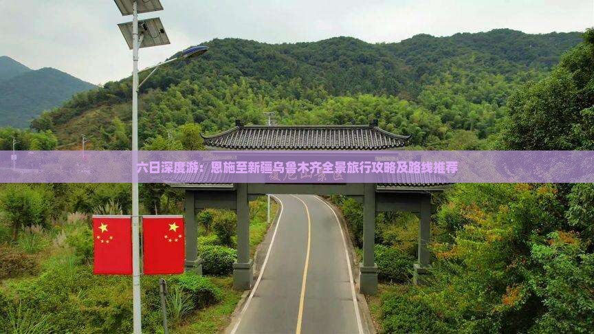 六日深度游：恩施至新疆乌鲁木齐全景旅行攻略及路线推荐