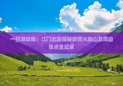 一日游攻略：江门出发探秘新疆火焰山及周边景点全纪录