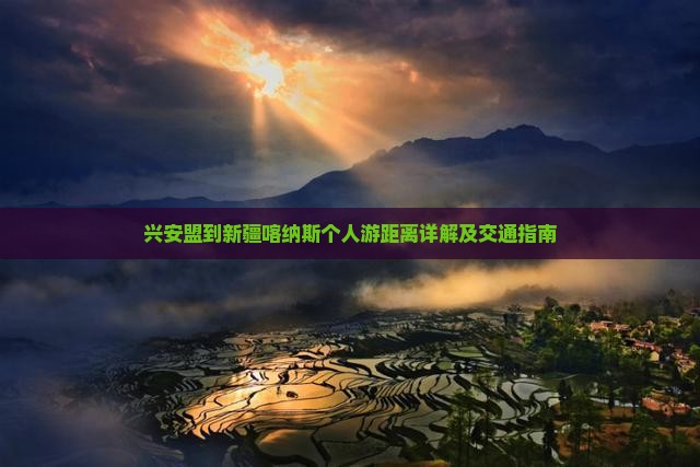 兴安盟到新疆喀纳斯个人游距离详解及交通指南