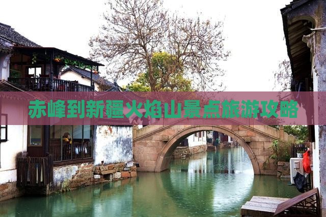赤峰到新疆火焰山景点旅游攻略