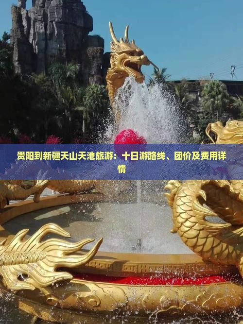 贵阳到新疆天山天池旅游：十日游路线、团价及费用详情
