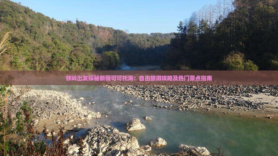 铁岭出发探秘新疆可可托海：自由旅游攻略及热门景点指南