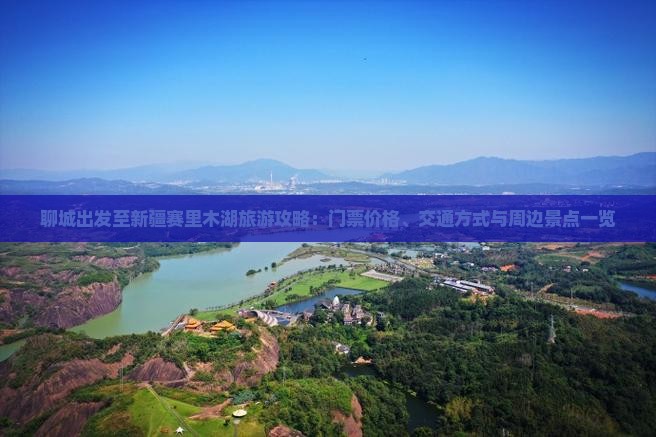聊城出发至新疆赛里木湖旅游攻略：门票价格、交通方式与周边景点一览