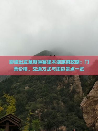 聊城出发至新疆赛里木湖旅游攻略：门票价格、交通方式与周边景点一览