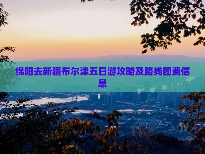 绵阳去新疆布尔津五日游攻略及路线团费信息