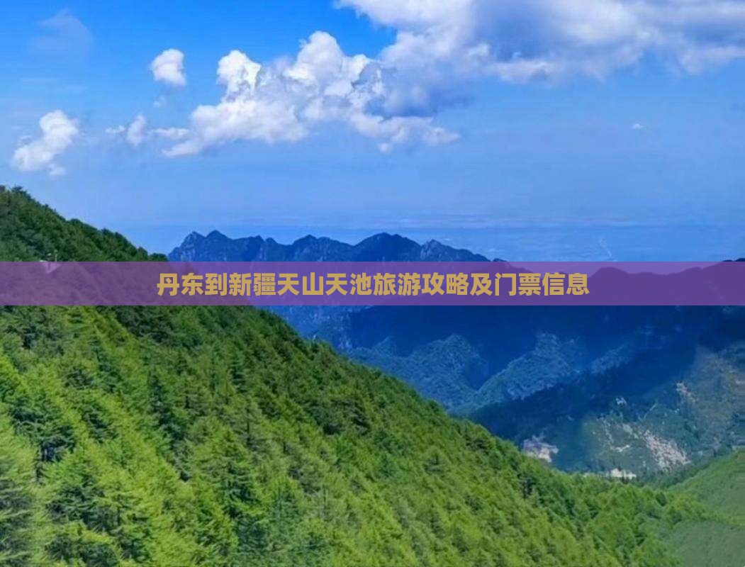 丹东到新疆天山天池旅游攻略及门票信息