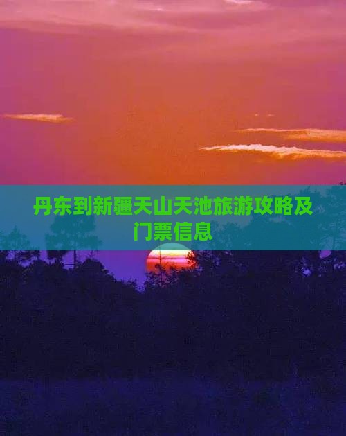 丹东到新疆天山天池旅游攻略及门票信息