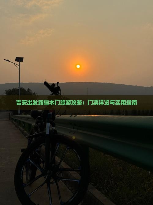 吉安出发新疆木门旅游攻略：门票详览与实用指南
