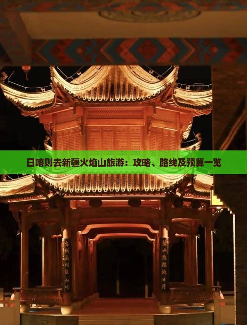 日喀则去新疆火焰山旅游：攻略、路线及预算一览