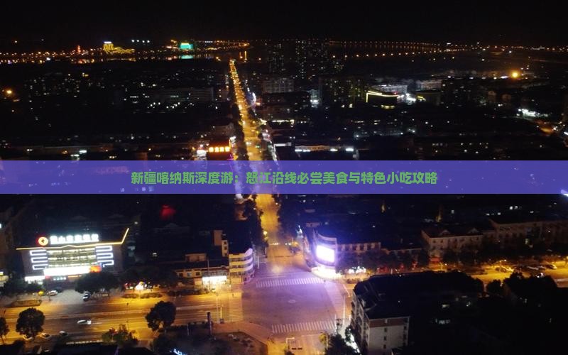 新疆喀纳斯深度游：怒江沿线必尝美食与特色小吃攻略