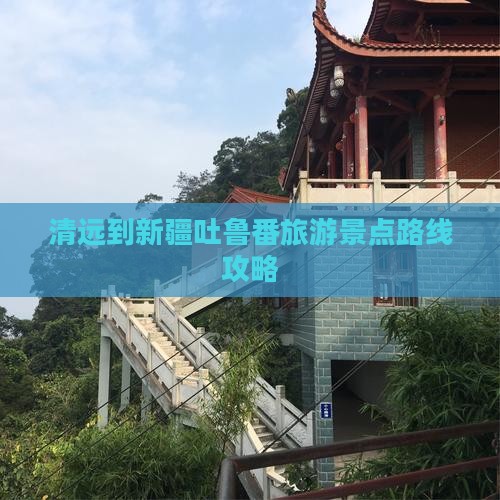 清远到新疆吐鲁番旅游景点路线攻略