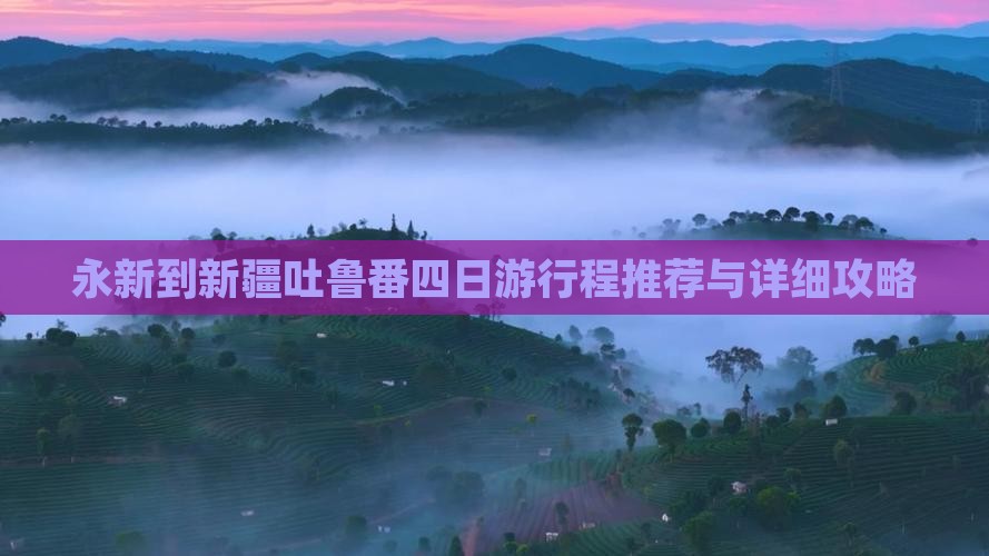 永新到新疆吐鲁番四日游行程推荐与详细攻略