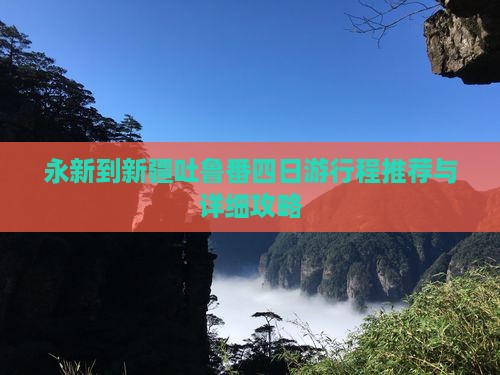 永新到新疆吐鲁番四日游行程推荐与详细攻略