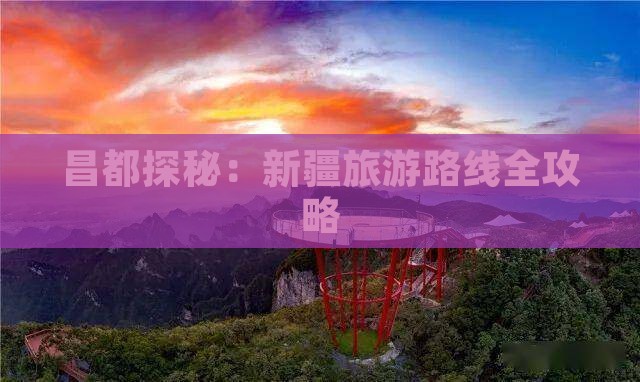 昌都探秘：新疆旅游路线全攻略