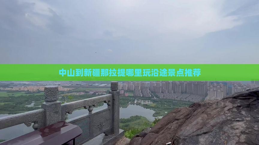 中山到新疆那拉提哪里玩沿途景点推荐