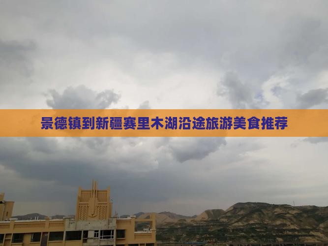 景德镇到新疆赛里木湖沿途旅游美食推荐