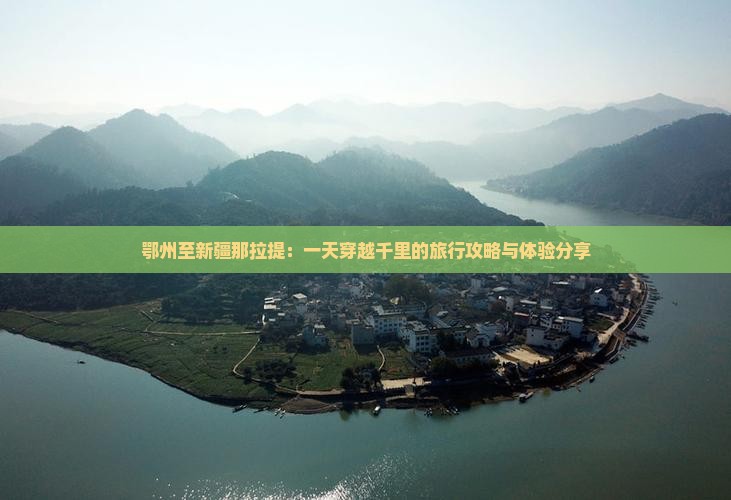 鄂州至新疆那拉提：一天穿越千里的旅行攻略与体验分享