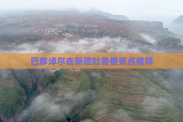 巴彦淖尔去新疆吐鲁番景点推荐