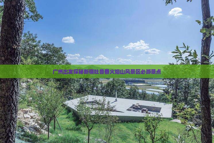 广州出发探秘新疆吐鲁番火焰山风景区必游景点