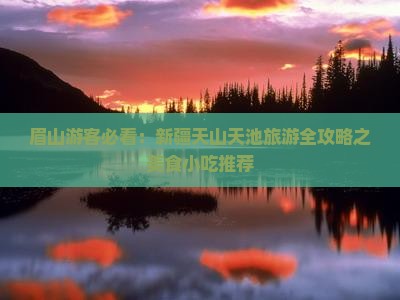 眉山游客必看：新疆天山天池旅游全攻略之美食小吃推荐