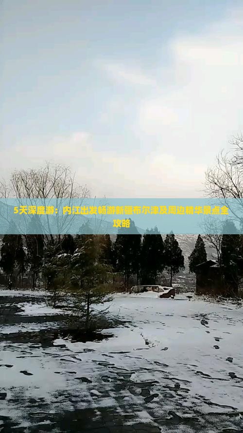 5天深度游：内江出发畅游新疆布尔津及周边精华景点全攻略