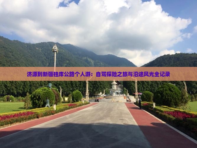 济源到新疆独库公路个人游：自驾探险之旅与沿途风光全记录