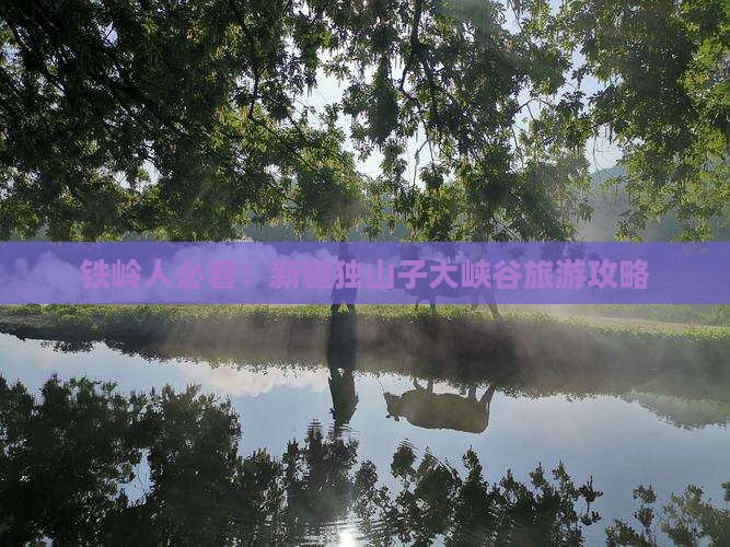 铁岭人必看！新疆独山子大峡谷旅游攻略