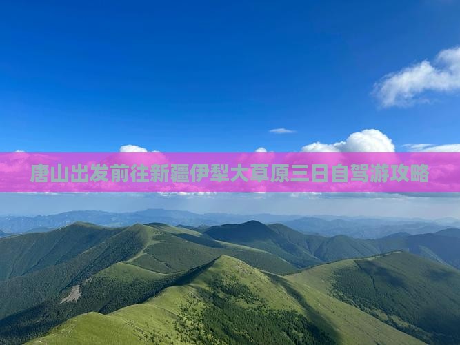 唐山出发前往新疆伊犁大草原三日自驾游攻略
