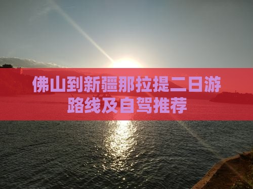 佛山到新疆那拉提二日游路线及自驾推荐