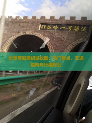自贡至新疆旅游攻略：热门景点、交通指南与行程规划