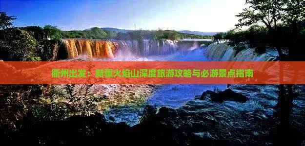 衢州出发：新疆火焰山深度旅游攻略与必游景点指南