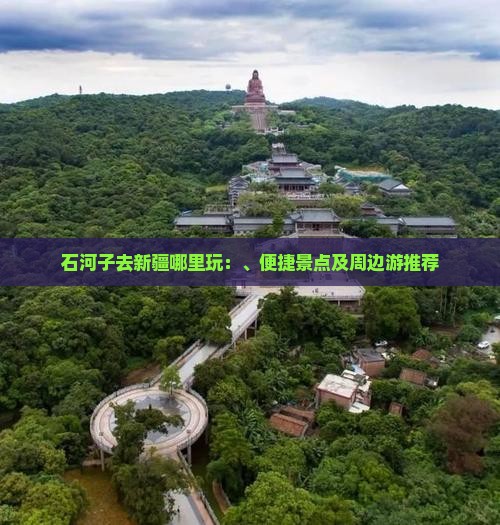 石河子去新疆哪里玩：、便捷景点及周边游推荐