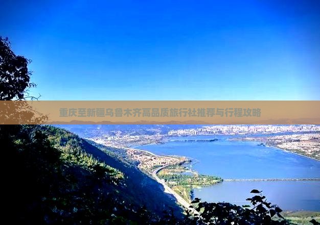 重庆至新疆乌鲁木齐高品质旅行社推荐与行程攻略