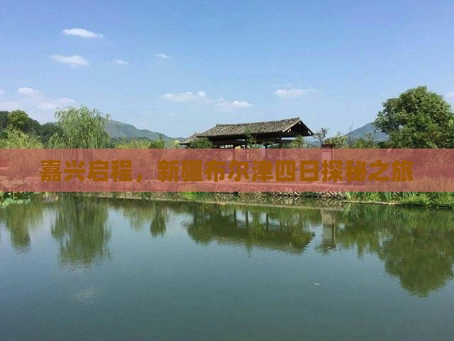 嘉兴启程，新疆布尔津四日探秘之旅