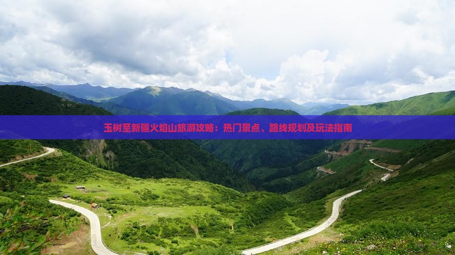 玉树至新疆火焰山旅游攻略：热门景点、路线规划及玩法指南