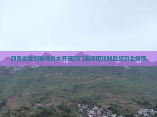 鹤岗出发新疆乌鲁木齐旅游门票费用攻略及旅游全指南