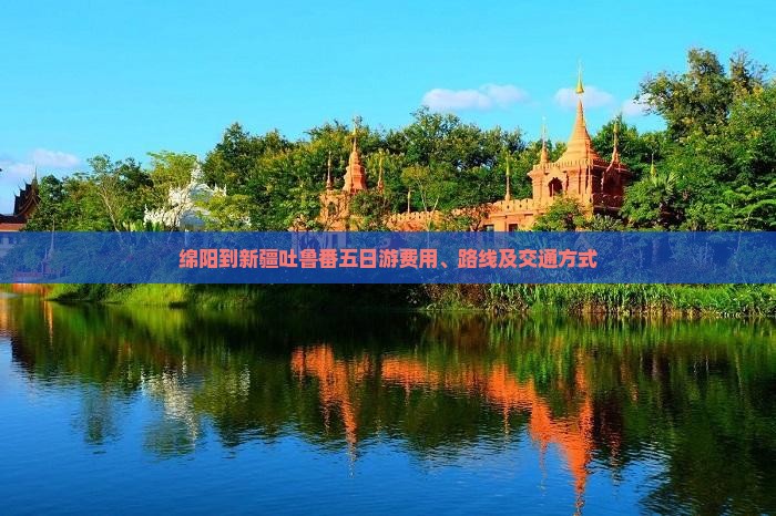 绵阳到新疆吐鲁番五日游费用、路线及交通方式