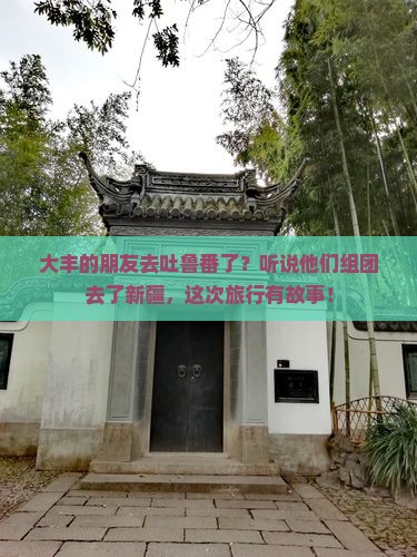 大丰去新疆吐鲁番大型旅游团