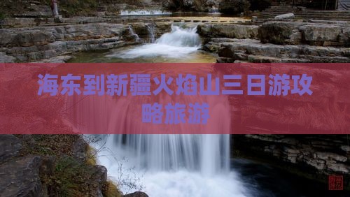 海东到新疆火焰山三日游
