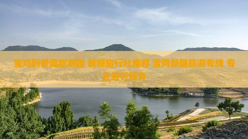 宝鸡去新疆喀纳斯旅行社