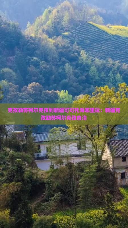 克孜勒苏柯尔克孜到新疆可可托海哪里玩