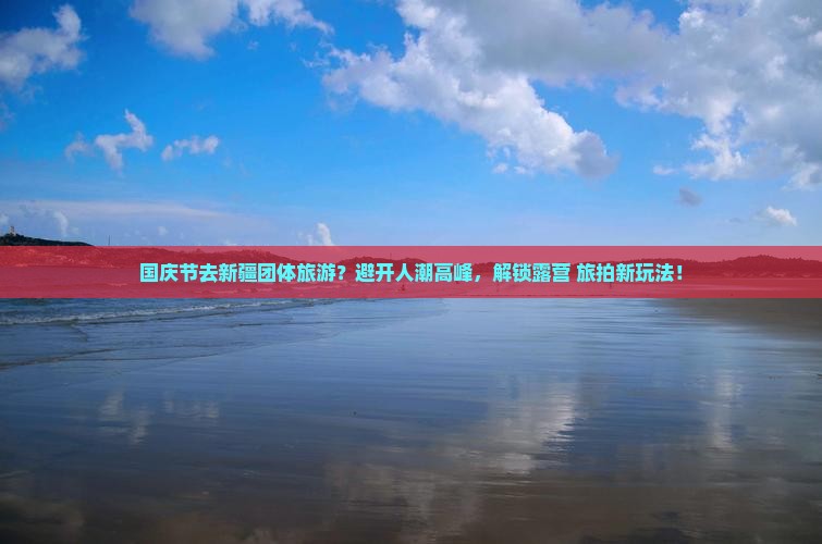 国庆节去新疆团体旅游