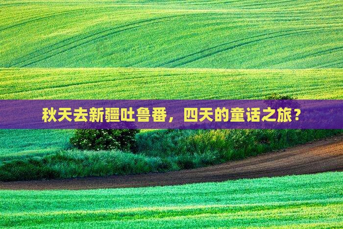 秋天到新疆吐鲁番四日游