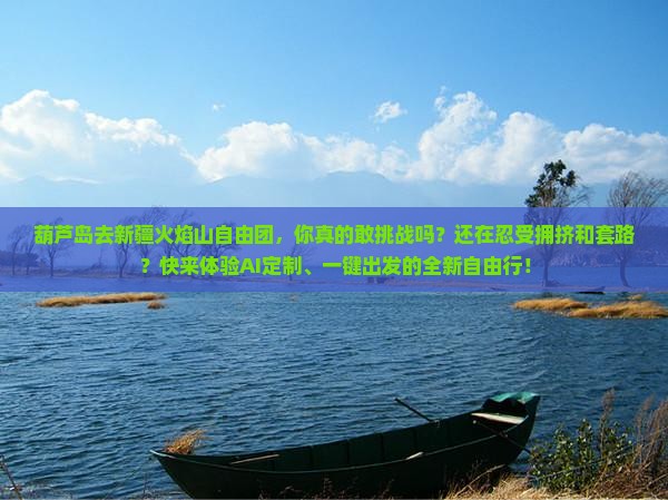 葫芦岛去新疆火焰山自由团