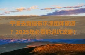 宁波去新疆布尔津团体旅游