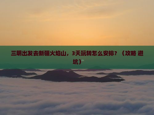 三明到新疆火焰山哪里玩