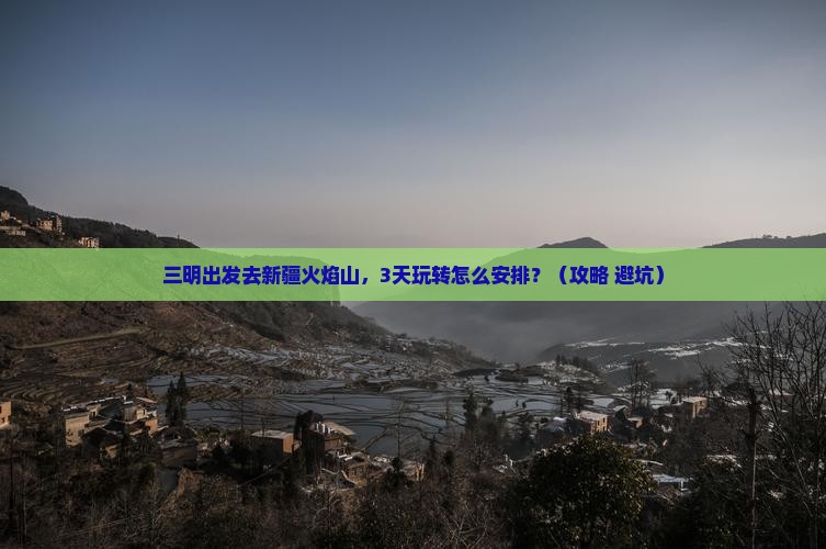 三明到新疆火焰山哪里玩